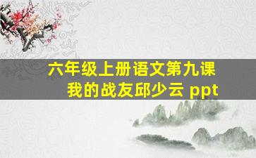 六年级上册语文第九课 我的战友邱少云 ppt